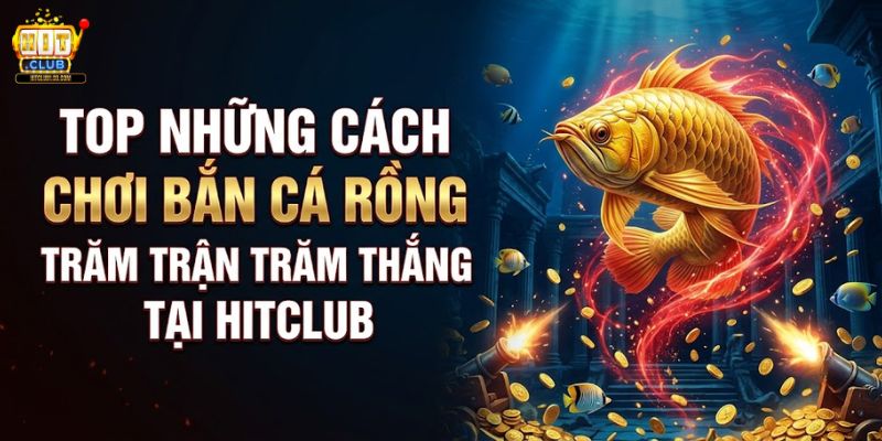 Top Những Cách Chơi Bắn Cá Rồng Trăm Trận Trăm Thắng Tại HITCLUB